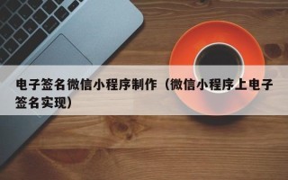 苏州电子签名微信小程序制作（微信小程序上电子签名实现）