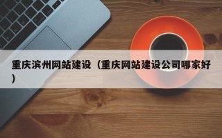苏州重庆滨州网站建设（重庆网站建设公司哪家好）
