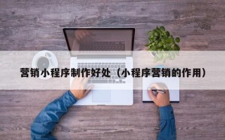苏州营销小程序制作好处（小程序营销的作用）