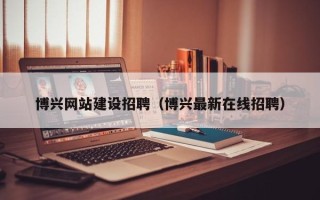 苏州博兴网站建设招聘（博兴最新在线招聘）