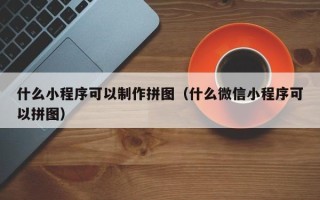 苏州什么小程序可以制作拼图（什么微信小程序可以拼图）