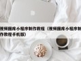苏州视频图库小程序制作教程（视频图库小程序制作教程手机版）